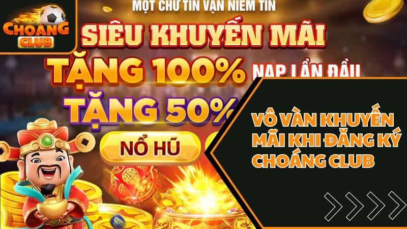 Hướng Dẫn Đăng Ký ChoangClub Nhanh Chóng, Chuẩn Xác 100% 3 Muôn vàn khuyến mãi hot tại cổng game giải trí choáng club