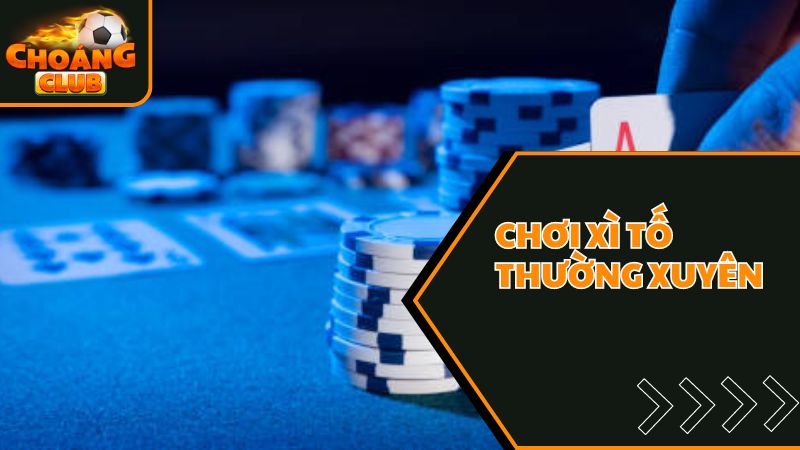 Cách chơi xì tố ChoangClub thắng dễ dàng rinh ngàn quà tặng 3 Tích cực rèn luyện là cách chơi xì tố hay